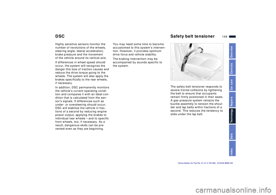 BMW Z8 2000  Owners Manual 149n
IndexDataTechnologyRepairsCar careControlsOverview
Highly sensitive sensors monitor the 
number of revolutions of the wheels, 
steering angle, lateral acceleration, 
brake pressure and the moveme