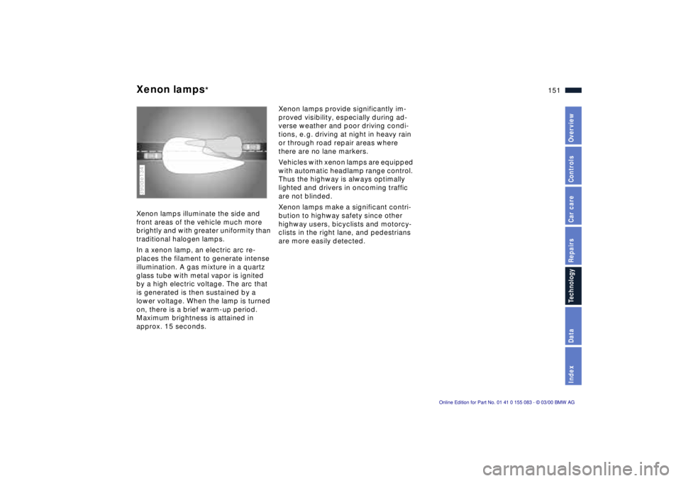 BMW Z8 2000  Owners Manual 151n
IndexDataTechnologyRepairsCar careControlsOverview
Xenon lamps
* 
Xenon lamps illuminate the side and 
front areas of the vehicle much more 
brightly and with greater uniformity than 
traditional