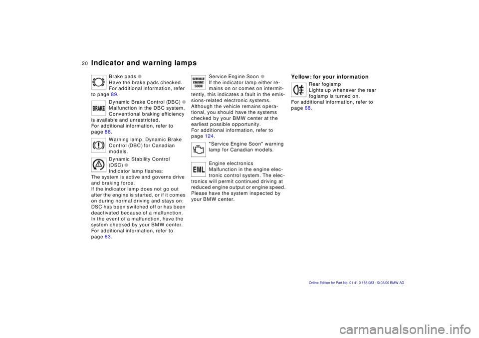 BMW Z8 2000  Owners Manual  
20n
 
Indicator and warning lamps
 
Brake pads
 
 l
 
 
Have the brake pads checked. 
For additional information, refer 
to page 89.
Dynamic Brake Control (DBC) l 
Malfunction in the DBC system. 
Co