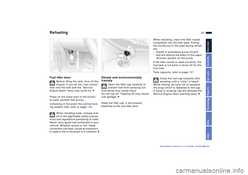 BMW Z8 2000  Owners Manual 23n
IndexDataTechnologyRepairsCar careControlsOverview
Refueling Fuel filler door
Before filling the tank, shut off the 
engine. If you do not, fuel cannot 
flow into the tank and the "Service 
Engine