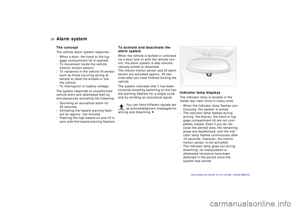 BMW Z8 2000 Owners Guide 36n
Alarm systemThe conceptThe vehicle alarm system responds:
>When a door, the hood or the lug-
gage compartment lid is opened,
>To movement inside the vehicle 
(interior motion sensor)
>To variation