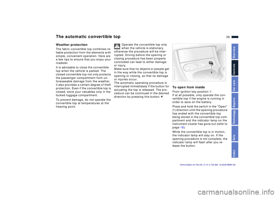 BMW Z8 2000 Owners Guide 39n
IndexDataTechnologyRepairsCar careControlsOverview
The automatic convertible topWeather protectionThe fabric convertible top combines re-
liable protection from the elements with 
simple, convenie