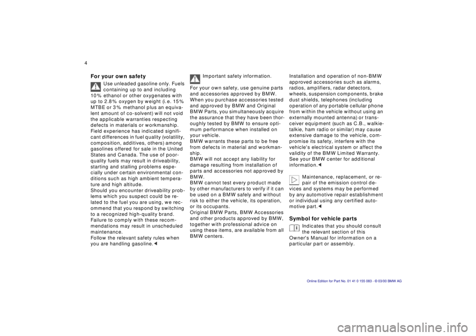 BMW Z8 2000  Owners Manual  
4n
 
For your own safety
 
Use unleaded gasoline only. Fuels 
containing up to and including 
10 % ethanol or other oxygenates with 
up to 2.8 % oxygen by weight (i. e. 15 % 
MTBE or 3 % methanol pl