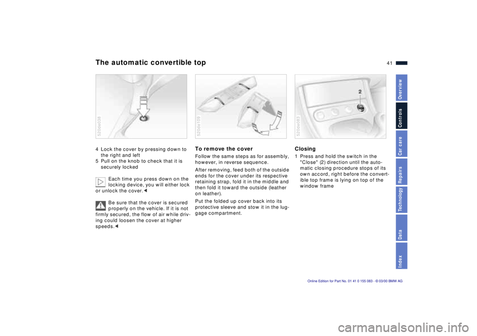 BMW Z8 2000 Service Manual 41n
IndexDataTechnologyRepairsCar careControlsOverview
The automatic convertible top4 Lock the cover by pressing down to 
the right and left 
5 Pull on the knob to check that it is 
securely locked
Ea