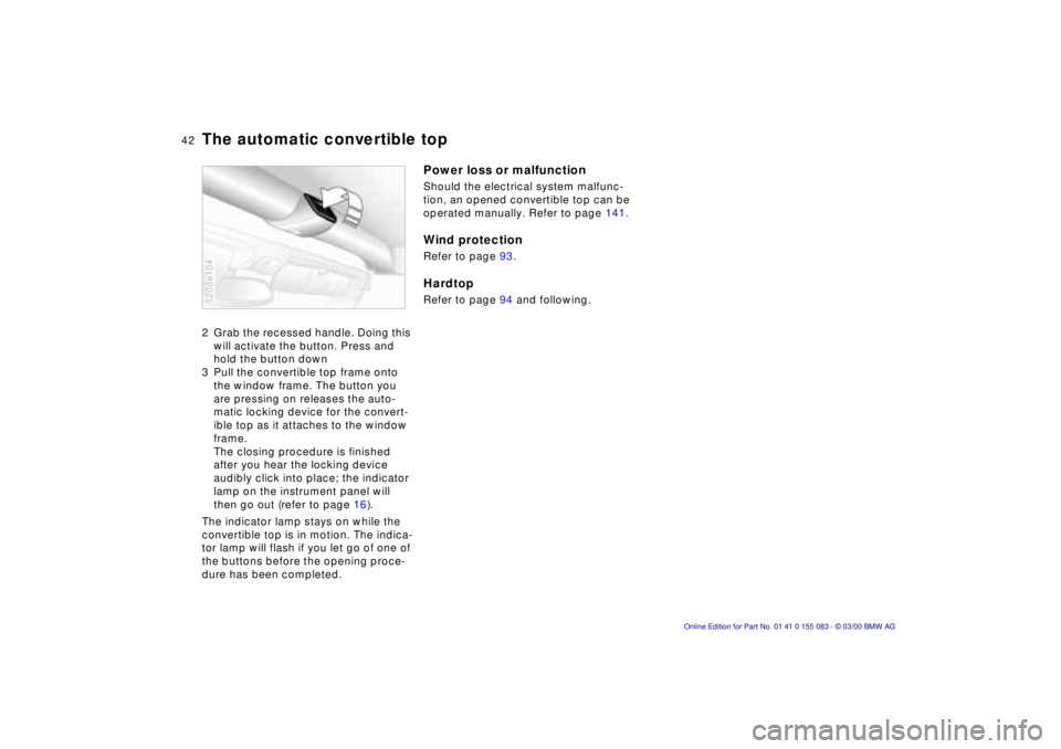 BMW Z8 2000 Service Manual 42n
The automatic convertible top2 Grab the recessed handle. Doing this 
will activate the button. Press and 
hold the button down 
3 Pull the convertible top frame onto 
the window frame. The button 