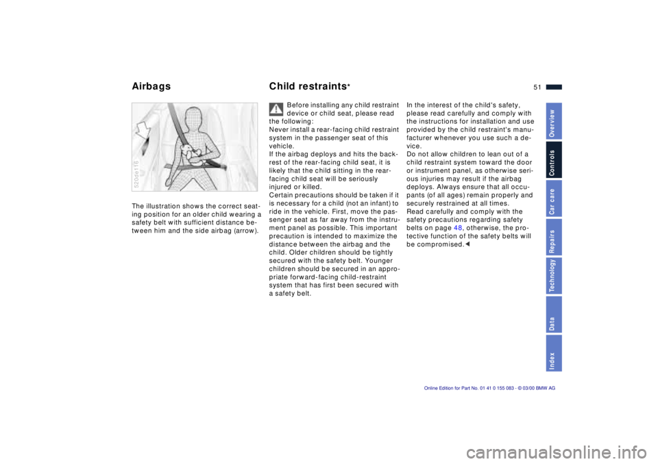 BMW Z8 2000 Workshop Manual 51n
IndexDataTechnologyRepairsCar careControlsOverview
Airbags Child restraints
* 
The illustration shows the correct seat-
ing position for an older child wearing a 
safety belt with sufficient dista
