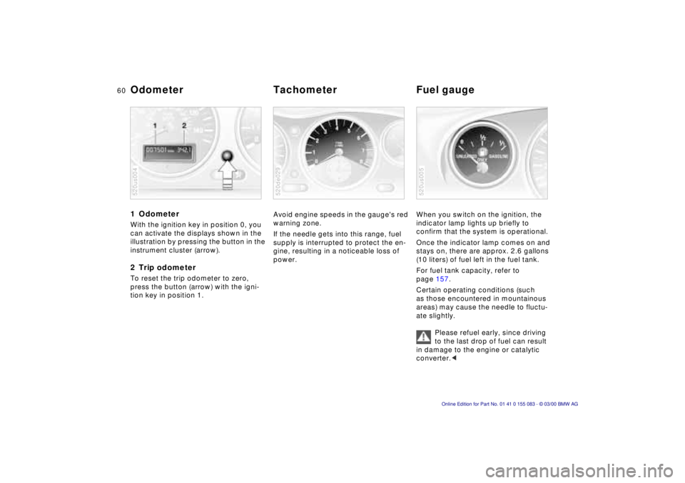 BMW Z8 2000 Repair Manual 60n
1 Odometer With the ignition key in position 0, you 
can activate the displays shown in the 
illustration by pressing the button in the 
instrument cluster (arrow).2 Trip odometerTo reset the trip