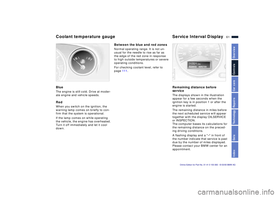 BMW Z8 2000  Owners Manual 61n
IndexDataTechnologyRepairsCar careControlsOverview
Coolant temperature gauge  Service Interval Display BlueThe engine is still cold. Drive at moder-
ate engine and vehicle speeds.RedWhen you switc