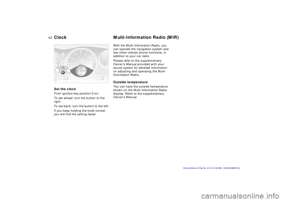 BMW Z8 2000 Repair Manual 62n
Set the clock From ignition key position 0 on:
To set ahead: turn the button to the 
right.
To set back: turn the button to the left.
If you keep holding the knob turned, 
you will find the settin