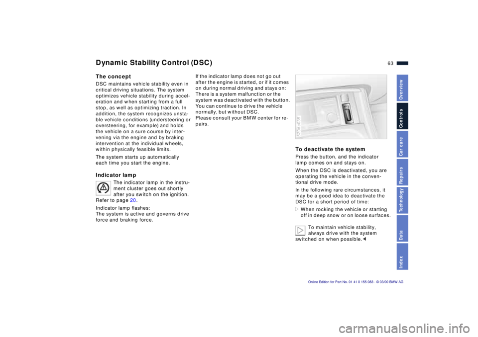 BMW Z8 2000 Repair Manual 63n
IndexDataTechnologyRepairsCar careControlsOverview
The conceptDSC maintains vehicle stability even in 
critical driving situations. The system 
optimizes vehicle stability during accel-
eration an