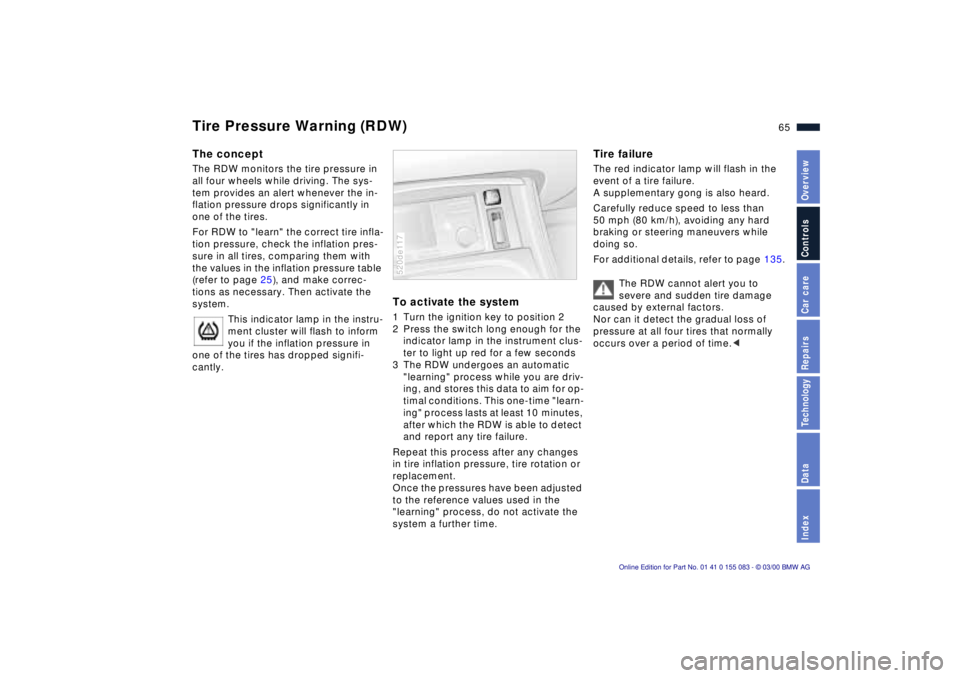 BMW Z8 2000 Repair Manual 65n
IndexDataTechnologyRepairsCar careControlsOverview
Tire Pressure Warning (RDW)The conceptThe RDW monitors the tire pressure in 
all four wheels while driving. The sys-
tem provides an alert whenev
