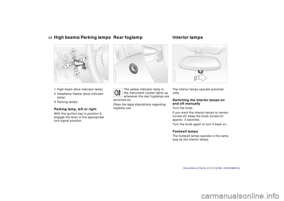 BMW Z8 2000 Repair Manual 68n
High beams/Parking lamps
Rear foglamp  Interior lamps 
1 High beam (blue indicator lamp)
2 Headlamp flasher (blue indicator 
lamp)
3 Parking lampsParking lamp, left or rightWith the ignition key i