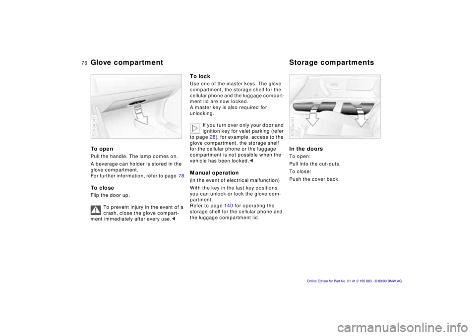 BMW Z8 2000 Manual PDF 76n
To open Pull the handle. The lamp comes on.
A beverage can holder is stored in the 
glove compartment. 
For further information, refer to page 78.To closeFlip the door up.
To prevent injury in the