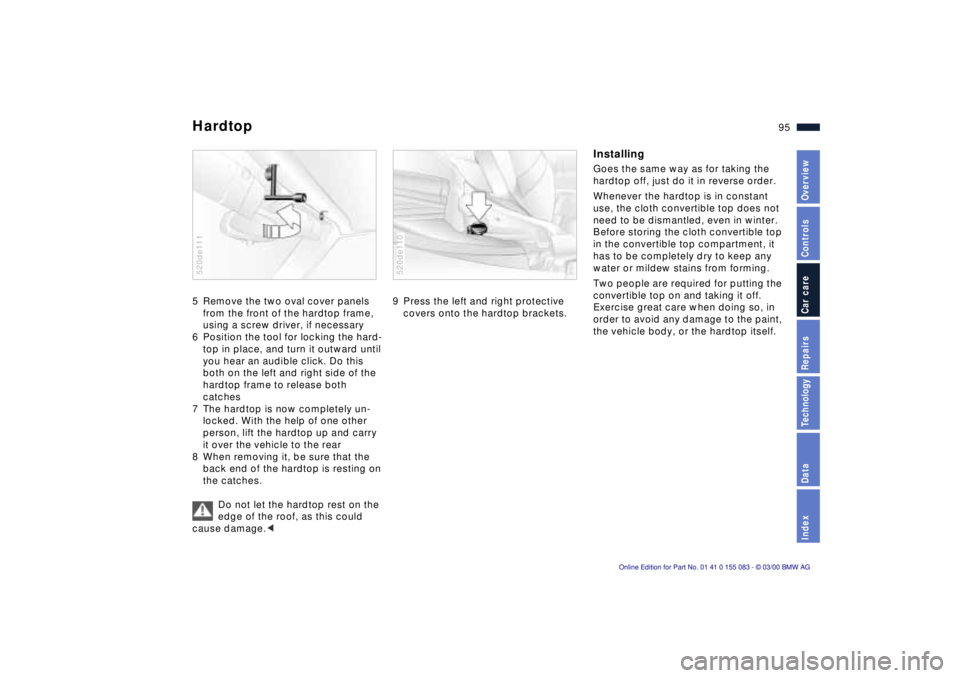 BMW Z8 2000  Owners Manual 95n
IndexDataTechnologyRepairsCar careControlsOverview
Hardtop5 Remove the two oval cover panels 
from the front of the hardtop frame, 
using a screw driver, if necessary 
6 Position the tool for lock