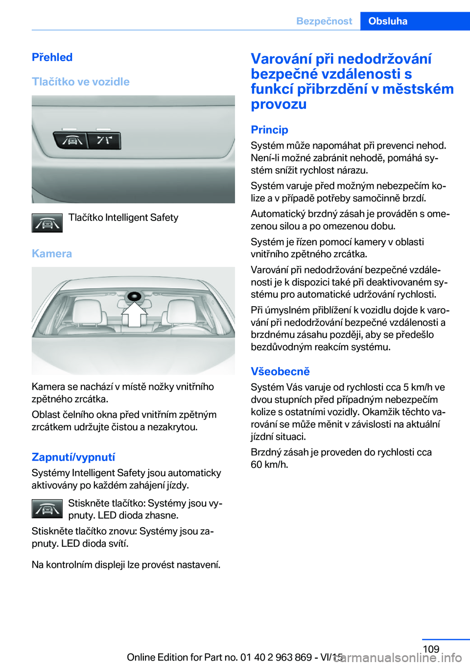 BMW 2 SERIES COUPE 2016 Návod na použití (in Czech) Přehled
Tlačítko ve vozidle
Tlačítko Intelligent Safety
Kamera
Kamera se nachází v místě nožky vnitřního
zpětného zrcátka.
Oblast čelního okna před vnitřním zpětným
zrcátkem udr BMW 2 SERIES COUPE 2016 Návod na použití (in Czech) Přehled
Tlačítko ve vozidle
Tlačítko Intelligent Safety
Kamera
Kamera se nachází v místě nožky vnitřního
zpětného zrcátka.
Oblast čelního okna před vnitřním zpětným
zrcátkem udr