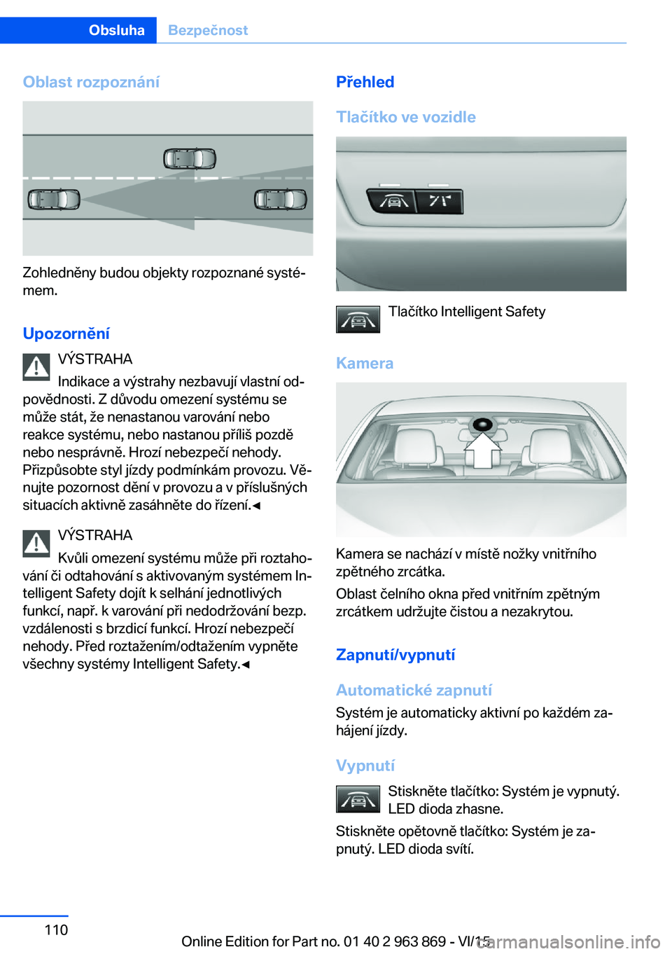 BMW 2 SERIES COUPE 2016  Návod na použití (in Czech) Oblast rozpoznání
Zohledněny budou objekty rozpoznané systé‐
mem.
Upozornění VÝSTRAHA
Indikace a výstrahy nezbavují vlastní od‐
povědnosti. Z důvodu omezení systému se
může stát,
