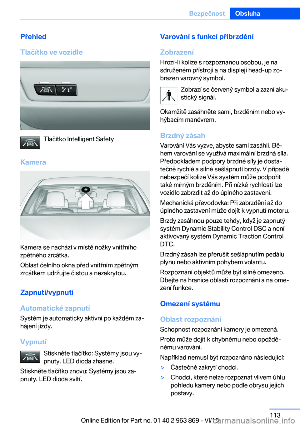 BMW 2 SERIES COUPE 2016 Návod na použití (in Czech) Přehled
Tlačítko ve vozidle
Tlačítko Intelligent Safety
Kamera
Kamera se nachází v místě nožky vnitřního
zpětného zrcátka.
Oblast čelního okna před vnitřním zpětným
zrcátkem udr BMW 2 SERIES COUPE 2016 Návod na použití (in Czech) Přehled
Tlačítko ve vozidle
Tlačítko Intelligent Safety
Kamera
Kamera se nachází v místě nožky vnitřního
zpětného zrcátka.
Oblast čelního okna před vnitřním zpětným
zrcátkem udr