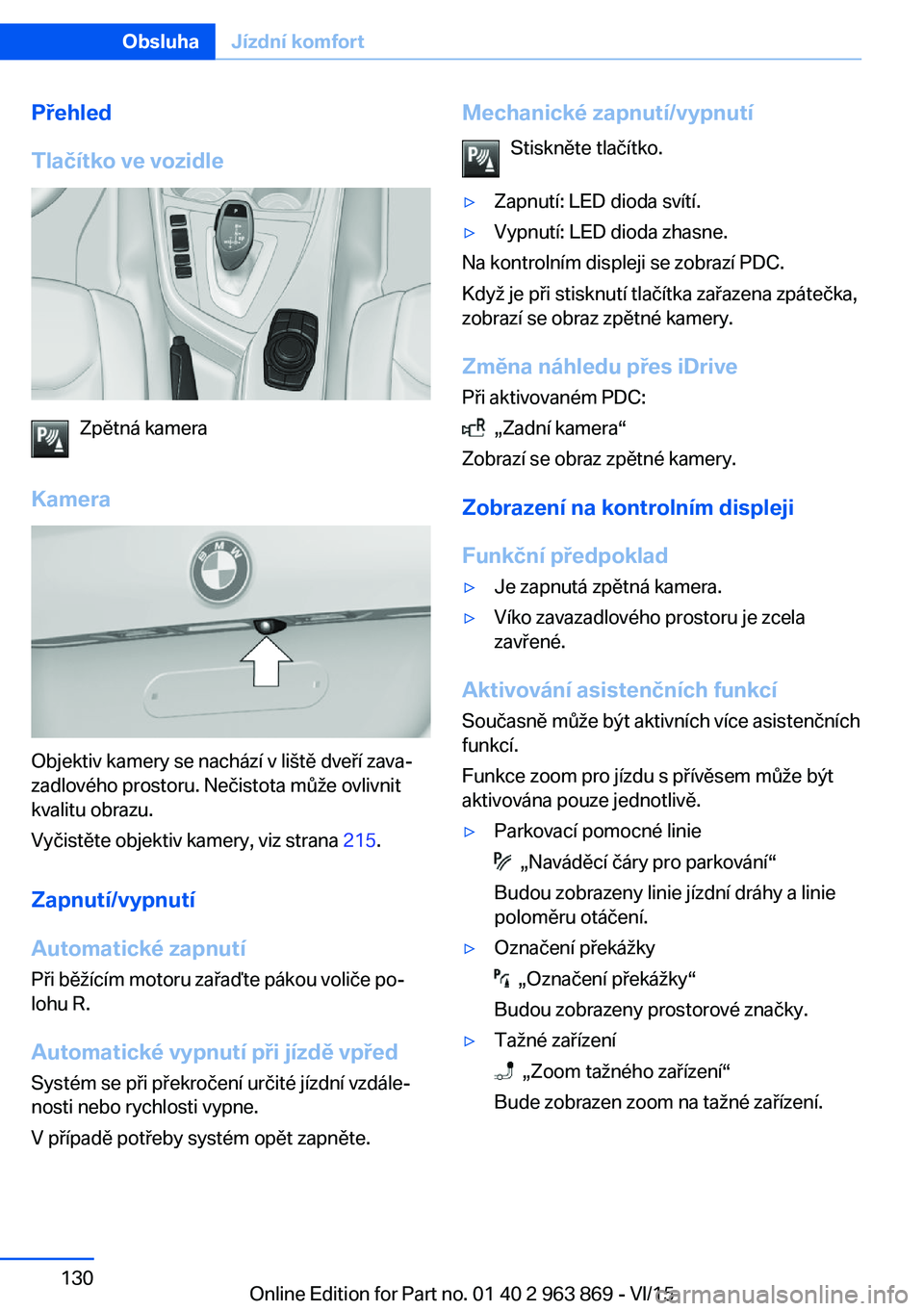 BMW 2 SERIES COUPE 2016 Návod na použití (in Czech) Přehled
Tlačítko ve vozidle
Zpětná kamera
Kamera
Objektiv kamery se nachází v liště dveří zava‐
zadlového prostoru. Nečistota může ovlivnit
kvalitu obrazu.
Vyčistěte objektiv kamery BMW 2 SERIES COUPE 2016 Návod na použití (in Czech) Přehled
Tlačítko ve vozidle
Zpětná kamera
Kamera
Objektiv kamery se nachází v liště dveří zava‐
zadlového prostoru. Nečistota může ovlivnit
kvalitu obrazu.
Vyčistěte objektiv kamery