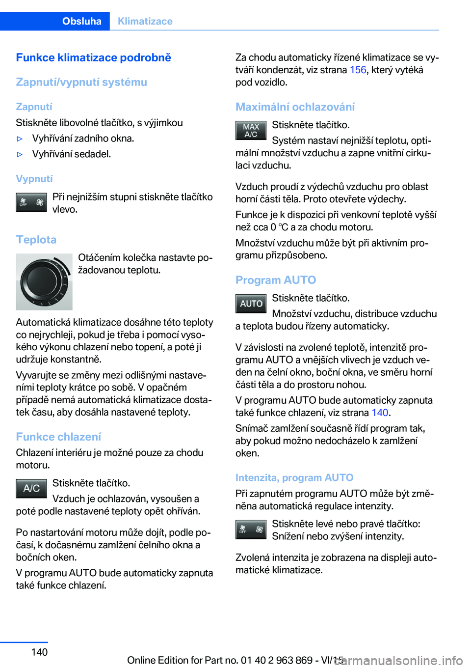 BMW 2 SERIES COUPE 2016 Návod na použití (in Czech) Funkce klimatizace podrobně
Zapnutí/vypnutí systému Zapnutí
Stiskněte libovolné tlačítko, s výjimkou▷Vyhřívání zadního okna.▷Vyhřívání sedadel.
Vypnutí
Při nejnižším stupni BMW 2 SERIES COUPE 2016 Návod na použití (in Czech) Funkce klimatizace podrobně
Zapnutí/vypnutí systému Zapnutí
Stiskněte libovolné tlačítko, s výjimkou▷Vyhřívání zadního okna.▷Vyhřívání sedadel.
Vypnutí
Při nejnižším stupni