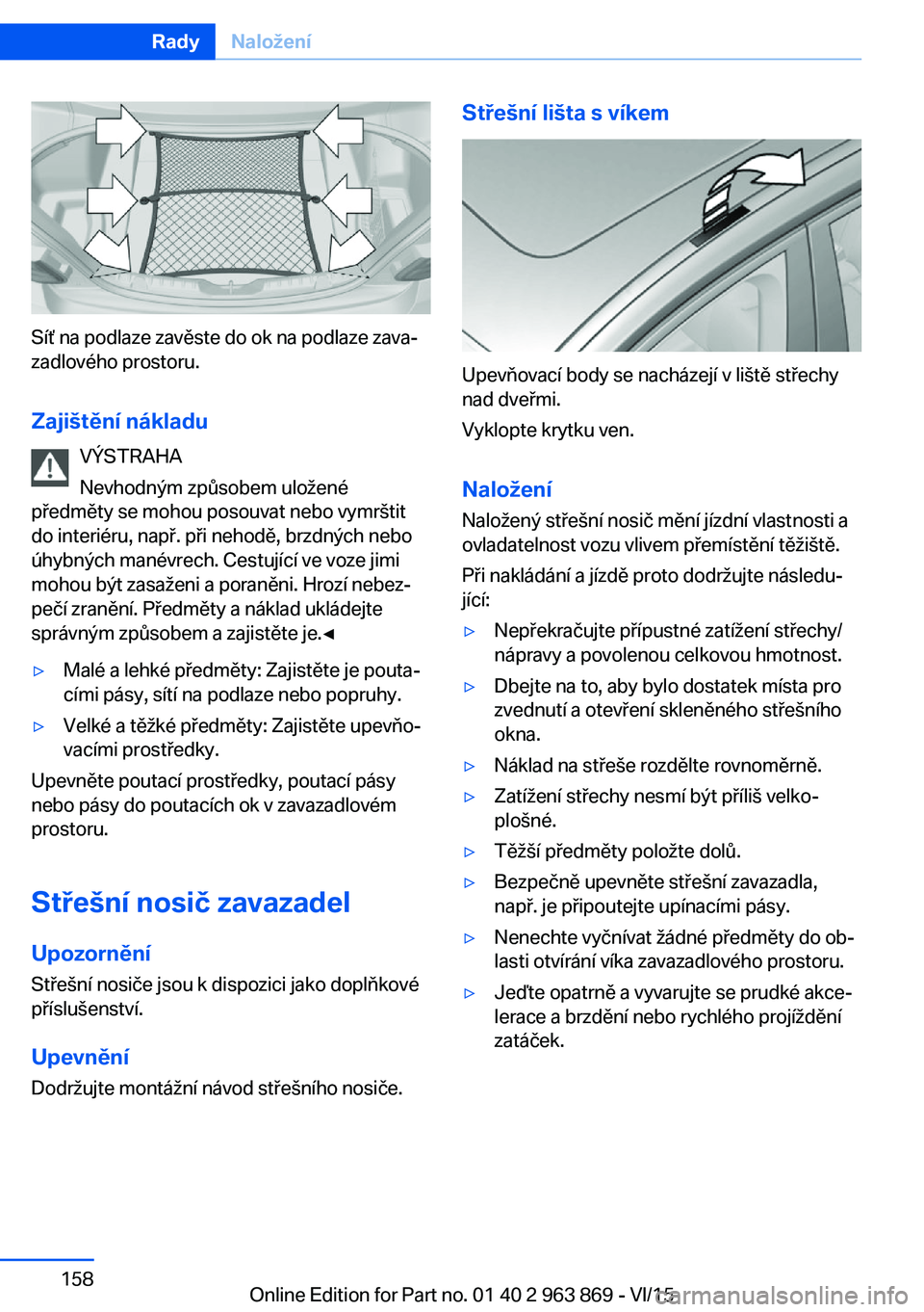 BMW 2 SERIES COUPE 2016  Návod na použití (in Czech) Síť na podlaze zavěste do ok na podlaze zava‐
zadlového prostoru.
Zajištění nákladu VÝSTRAHA
Nevhodným způsobem uložené
předměty se mohou posouvat nebo vymrštit
do interiéru, např.