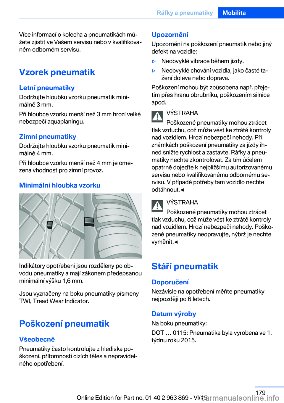 BMW 2 SERIES COUPE 2016 Návod na použití (in Czech) Více informací o kolecha a pneumatikách mů‐
žete zjistit ve Vašem servisu nebo v kvalifikova‐
ném odborném servisu.
Vzorek pneumatik
Letní pneumatiky Dodržujte hloubku vzorku pneumatik m BMW 2 SERIES COUPE 2016 Návod na použití (in Czech) Více informací o kolecha a pneumatikách mů‐
žete zjistit ve Vašem servisu nebo v kvalifikova‐
ném odborném servisu.
Vzorek pneumatik
Letní pneumatiky Dodržujte hloubku vzorku pneumatik m