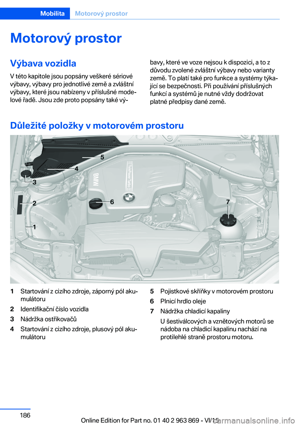 BMW 2 SERIES COUPE 2016  Návod na použití (in Czech) Motorový prostorVýbava vozidla
V této kapitole jsou popsány veškeré sériové
výbavy, výbavy pro jednotlivé země a zvláštní
výbavy, které jsou nabízeny v příslušné mode‐
lové ř