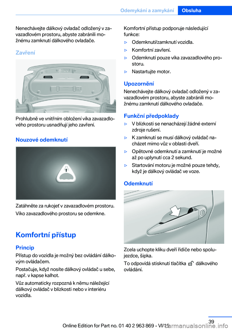 BMW 2 SERIES COUPE 2016 Návod na použití (in Czech) Nenechávejte dálkový ovladač odložený v za‐
vazadlovém prostoru, abyste zabránili mo‐
žnému zamknutí dálkového ovladače.
Zavření
Prohlubně ve vnitřním obložení víka zavazadlo BMW 2 SERIES COUPE 2016 Návod na použití (in Czech) Nenechávejte dálkový ovladač odložený v za‐
vazadlovém prostoru, abyste zabránili mo‐
žnému zamknutí dálkového ovladače.
Zavření
Prohlubně ve vnitřním obložení víka zavazadlo