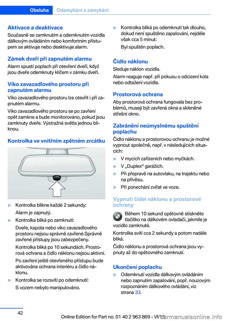 BMW 2 SERIES COUPE 2016 Návod na použití (in Czech) Aktivace a deaktivace
Současně se zamknutím a odemknutím vozidla
dálkovým ovládáním nebo komfortním přístu‐
pem se aktivuje nebo deaktivuje alarm.
Zámek dveří při zapnutém alarmu
Al BMW 2 SERIES COUPE 2016 Návod na použití (in Czech) Aktivace a deaktivace
Současně se zamknutím a odemknutím vozidla
dálkovým ovládáním nebo komfortním přístu‐
pem se aktivuje nebo deaktivuje alarm.
Zámek dveří při zapnutém alarmu
Al