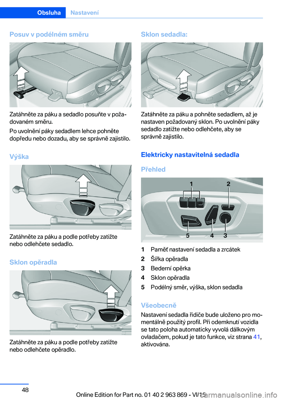 BMW 2 SERIES COUPE 2016  Návod na použití (in Czech) Posuv v podélném směru
Zatáhněte za páku a sedadlo posuňte v poža‐
dovaném směru.
Po uvolnění páky sedadlem lehce pohněte
dopředu nebo dozadu, aby se správně zajistilo.
Výška
Zat�