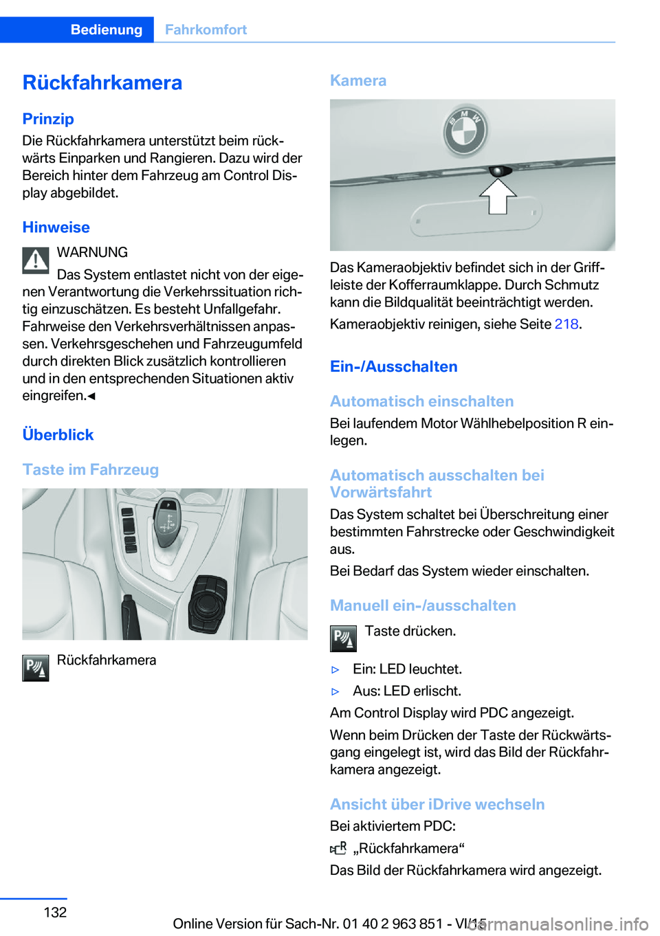 BMW 2 SERIES COUPE 2016 Betriebsanleitungen (in German) RückfahrkameraPrinzip
Die Rückfahrkamera unterstützt beim rück‐
wärts Einparken und Rangieren. Dazu wird der
Bereich hinter dem Fahrzeug am Control Dis‐
play abgebildet.
Hinweise WARNUNG
Das BMW 2 SERIES COUPE 2016 Betriebsanleitungen (in German) RückfahrkameraPrinzip
Die Rückfahrkamera unterstützt beim rück‐
wärts Einparken und Rangieren. Dazu wird der
Bereich hinter dem Fahrzeug am Control Dis‐
play abgebildet.
Hinweise WARNUNG
Das