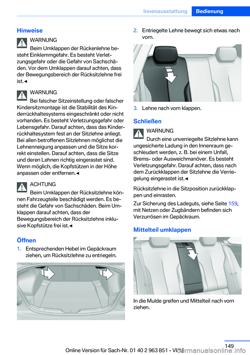 BMW 2 SERIES COUPE 2016 Betriebsanleitungen (in German) HinweiseWARNUNG
Beim Umklappen der Rückenlehne be‐
steht Einklemmgefahr. Es besteht Verlet‐
zungsgefahr oder die Gefahr von Sachschä‐
den. Vor dem Umklappen darauf achten, dass
der Bewegungsbe BMW 2 SERIES COUPE 2016 Betriebsanleitungen (in German) HinweiseWARNUNG
Beim Umklappen der Rückenlehne be‐
steht Einklemmgefahr. Es besteht Verlet‐
zungsgefahr oder die Gefahr von Sachschä‐
den. Vor dem Umklappen darauf achten, dass
der Bewegungsbe
