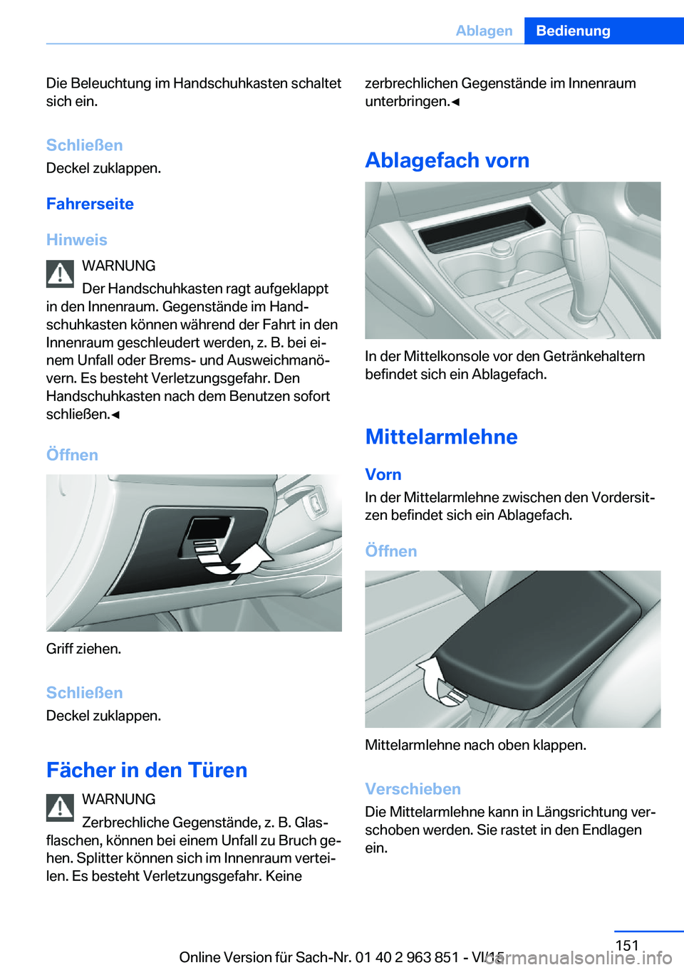 BMW 2 SERIES COUPE 2016 Betriebsanleitungen (in German) Die Beleuchtung im Handschuhkasten schaltet
sich ein.
Schließen
Deckel zuklappen.
Fahrerseite
Hinweis WARNUNG
Der Handschuhkasten ragt aufgeklappt
in den Innenraum. Gegenstände im Hand‐
schuhkaste BMW 2 SERIES COUPE 2016 Betriebsanleitungen (in German) Die Beleuchtung im Handschuhkasten schaltet
sich ein.
Schließen
Deckel zuklappen.
Fahrerseite
Hinweis WARNUNG
Der Handschuhkasten ragt aufgeklappt
in den Innenraum. Gegenstände im Hand‐
schuhkaste