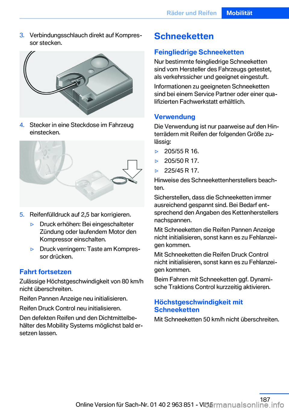 BMW 2 SERIES COUPE 2016 Betriebsanleitungen (in German) 3.Verbindungsschlauch direkt auf Kompres‐
sor stecken.4.Stecker in eine Steckdose im Fahrzeug
einstecken.5.Reifenfülldruck auf 2,5 bar korrigieren.▷Druck erhöhen: Bei eingeschalteter
Zündung od BMW 2 SERIES COUPE 2016 Betriebsanleitungen (in German) 3.Verbindungsschlauch direkt auf Kompres‐
sor stecken.4.Stecker in eine Steckdose im Fahrzeug
einstecken.5.Reifenfülldruck auf 2,5 bar korrigieren.▷Druck erhöhen: Bei eingeschalteter
Zündung od