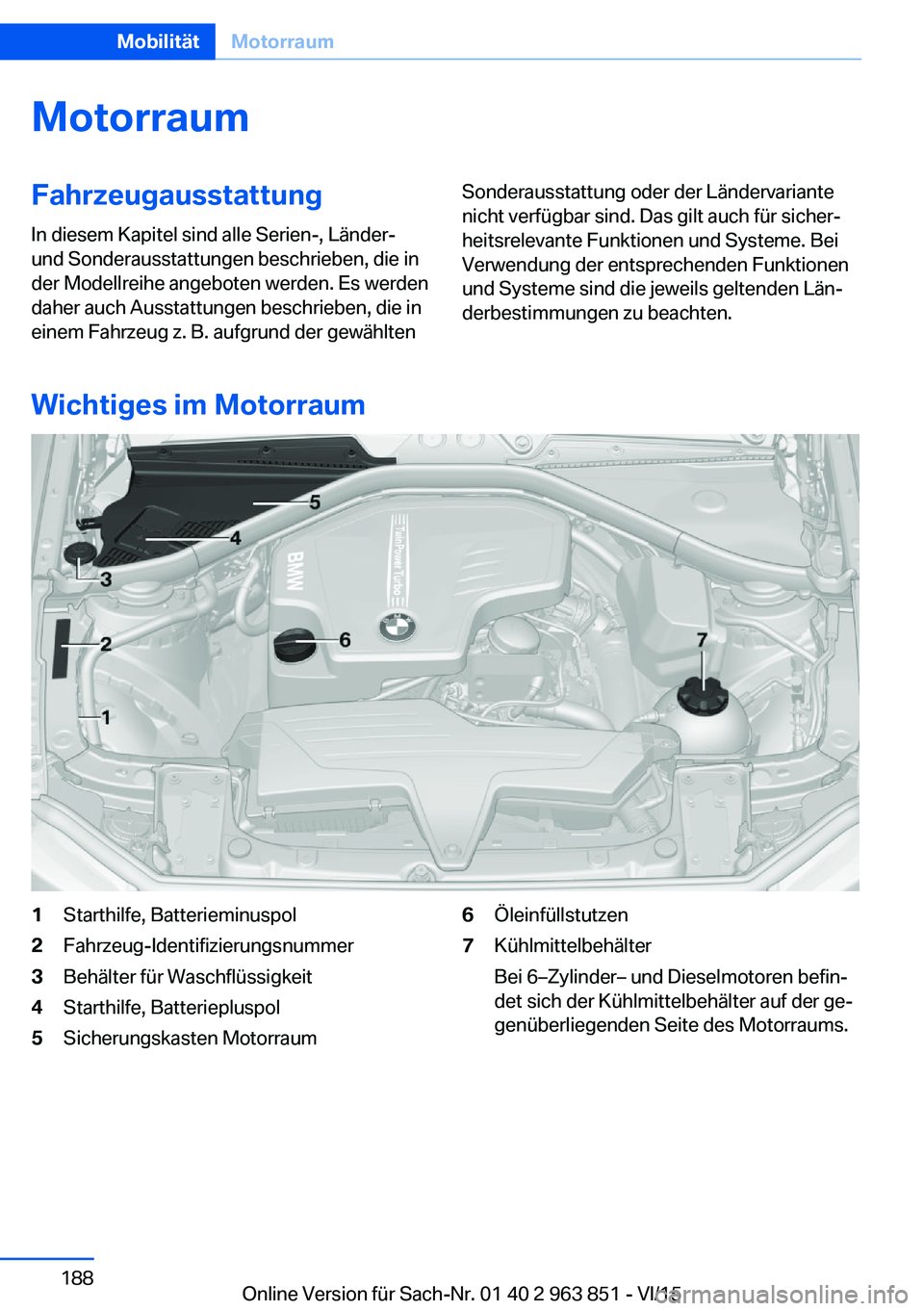 BMW 2 SERIES COUPE 2016 Betriebsanleitungen (in German) MotorraumFahrzeugausstattungIn diesem Kapitel sind alle Serien-, Länder-
und Sonderausstattungen beschrieben, die in
der Modellreihe angeboten werden. Es werden
daher auch Ausstattungen beschrieben, BMW 2 SERIES COUPE 2016 Betriebsanleitungen (in German) MotorraumFahrzeugausstattungIn diesem Kapitel sind alle Serien-, Länder-
und Sonderausstattungen beschrieben, die in
der Modellreihe angeboten werden. Es werden
daher auch Ausstattungen beschrieben,