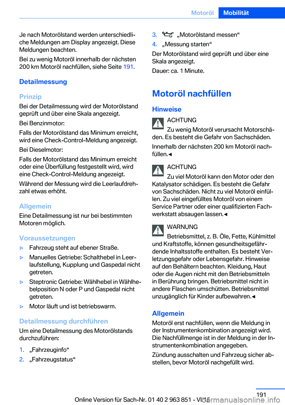 BMW 2 SERIES COUPE 2016 Betriebsanleitungen (in German) Je nach Motorölstand werden unterschiedli‐
che Meldungen am Display angezeigt. Diese
Meldungen beachten.
Bei zu wenig Motoröl innerhalb der nächsten
200 km Motoröl nachfüllen, siehe Seite 191. BMW 2 SERIES COUPE 2016 Betriebsanleitungen (in German) Je nach Motorölstand werden unterschiedli‐
che Meldungen am Display angezeigt. Diese
Meldungen beachten.
Bei zu wenig Motoröl innerhalb der nächsten
200 km Motoröl nachfüllen, siehe Seite 191.