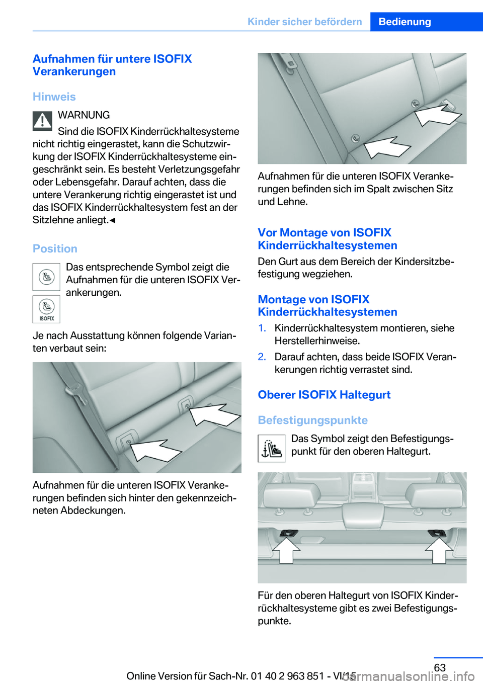 BMW 2 SERIES COUPE 2016 Betriebsanleitungen (in German) Aufnahmen für untere ISOFIX
Verankerungen
Hinweis WARNUNG
Sind die ISOFIX Kinderrückhaltesysteme
nicht richtig eingerastet, kann die Schutzwir‐
kung der ISOFIX Kinderrückhaltesysteme ein‐
gesch BMW 2 SERIES COUPE 2016 Betriebsanleitungen (in German) Aufnahmen für untere ISOFIX
Verankerungen
Hinweis WARNUNG
Sind die ISOFIX Kinderrückhaltesysteme
nicht richtig eingerastet, kann die Schutzwir‐
kung der ISOFIX Kinderrückhaltesysteme ein‐
gesch