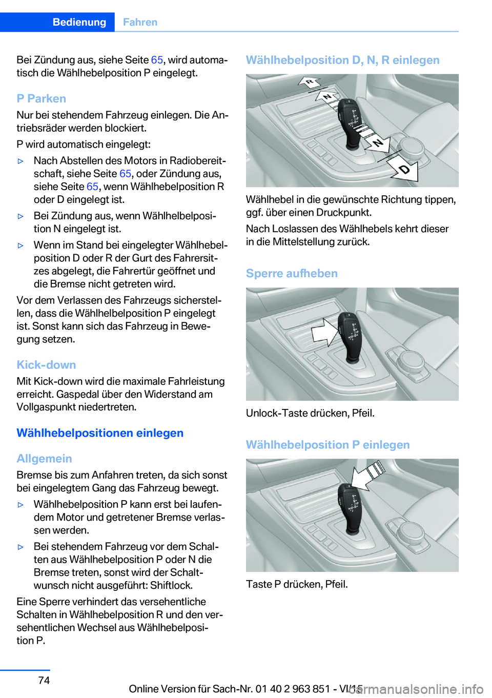 BMW 2 SERIES COUPE 2016 Betriebsanleitungen (in German) Bei Zündung aus, siehe Seite 65, wird automa‐
tisch die Wählhebelposition P eingelegt.
P Parken
Nur bei stehendem Fahrzeug einlegen. Die An‐
triebsräder werden blockiert.
P wird automatisch ein BMW 2 SERIES COUPE 2016 Betriebsanleitungen (in German) Bei Zündung aus, siehe Seite 65, wird automa‐
tisch die Wählhebelposition P eingelegt.
P Parken
Nur bei stehendem Fahrzeug einlegen. Die An‐
triebsräder werden blockiert.
P wird automatisch ein
