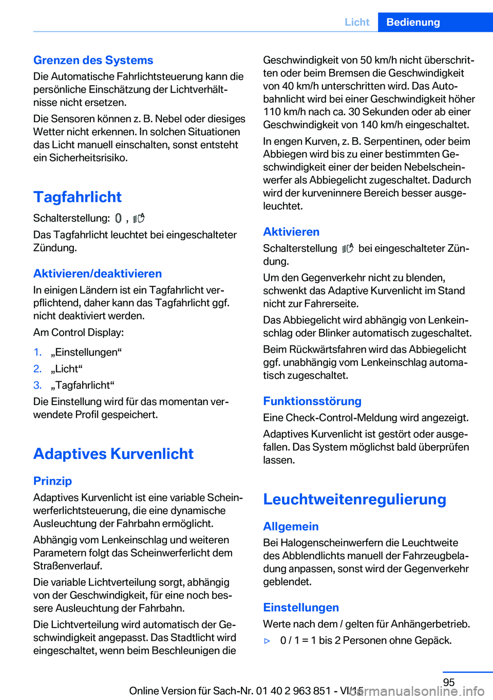 BMW 2 SERIES COUPE 2016 Betriebsanleitungen (in German) Grenzen des SystemsDie Automatische Fahrlichtsteuerung kann die
persönliche Einschätzung der Lichtverhält‐
nisse nicht ersetzen.
Die Sensoren können z. B. Nebel oder diesiges
Wetter nicht erkenn BMW 2 SERIES COUPE 2016 Betriebsanleitungen (in German) Grenzen des SystemsDie Automatische Fahrlichtsteuerung kann die
persönliche Einschätzung der Lichtverhält‐
nisse nicht ersetzen.
Die Sensoren können z. B. Nebel oder diesiges
Wetter nicht erkenn