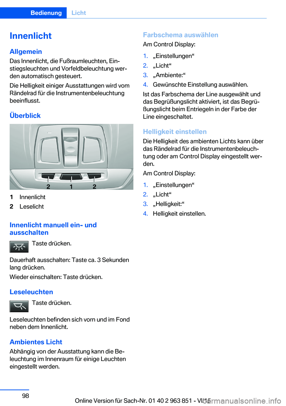 BMW 2 SERIES COUPE 2016 Betriebsanleitungen (in German) Innenlicht
Allgemein Das Innenlicht, die Fußraumleuchten, Ein‐
stiegsleuchten und Vorfeldbeleuchtung wer‐ den automatisch gesteuert.
Die Helligkeit einiger Ausstattungen wird vom
Rändelrad für BMW 2 SERIES COUPE 2016 Betriebsanleitungen (in German) Innenlicht
Allgemein Das Innenlicht, die Fußraumleuchten, Ein‐
stiegsleuchten und Vorfeldbeleuchtung wer‐ den automatisch gesteuert.
Die Helligkeit einiger Ausstattungen wird vom
Rändelrad für