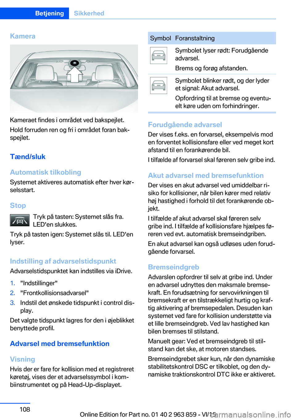 BMW 2 SERIES COUPE 2016 InstruktionsbØger (in Danish) Kamera
Kameraet findes i området ved bakspejlet.
Hold forruden ren og fri i området foran bak‐
spejlet.
Tænd/sluk
Automatisk tilkobling
Systemet aktiveres automatisk efter hver kør‐
selsstart. BMW 2 SERIES COUPE 2016 InstruktionsbØger (in Danish) Kamera
Kameraet findes i området ved bakspejlet.
Hold forruden ren og fri i området foran bak‐
spejlet.
Tænd/sluk
Automatisk tilkobling
Systemet aktiveres automatisk efter hver kør‐
selsstart.