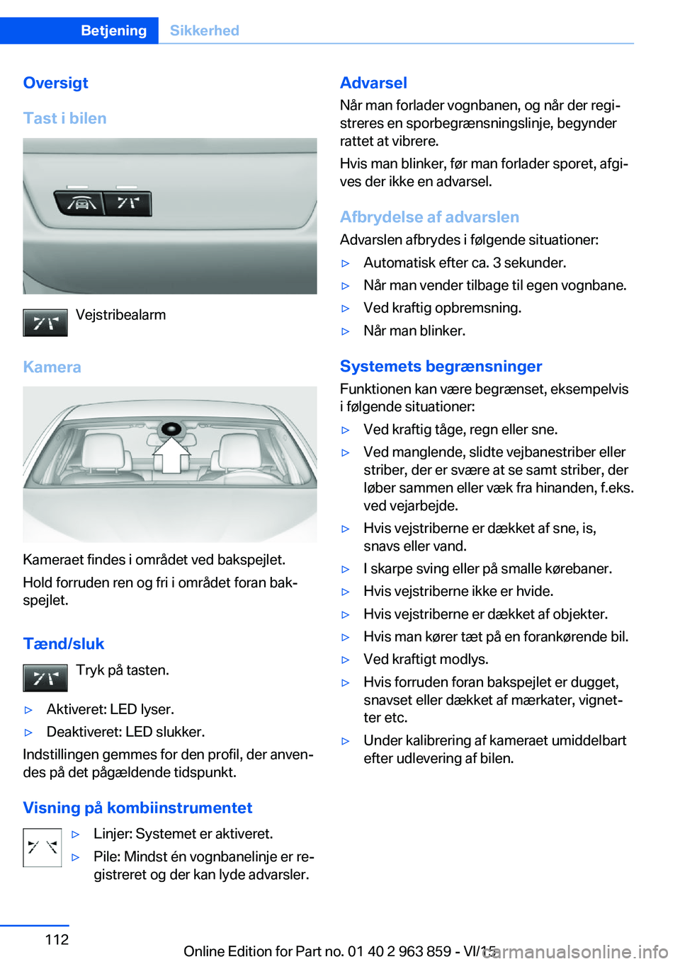 BMW 2 SERIES COUPE 2016  InstruktionsbØger (in Danish) Oversigt
Tast i bilen
Vejstribealarm
Kamera
Kameraet findes i området ved bakspejlet.
Hold forruden ren og fri i området foran bak‐
spejlet.
Tænd/sluk Tryk på tasten.
▷Aktiveret: LED lyser.▷