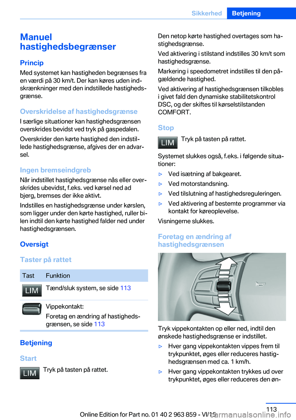 BMW 2 SERIES COUPE 2016  InstruktionsbØger (in Danish) Manuel
hastighedsbegrænser
Princip Med systemet kan hastigheden begrænses fra
en værdi på 30 km/t. Der kan køres uden ind‐
skrænkninger med den indstillede hastigheds‐
grænse.
Overskridelse