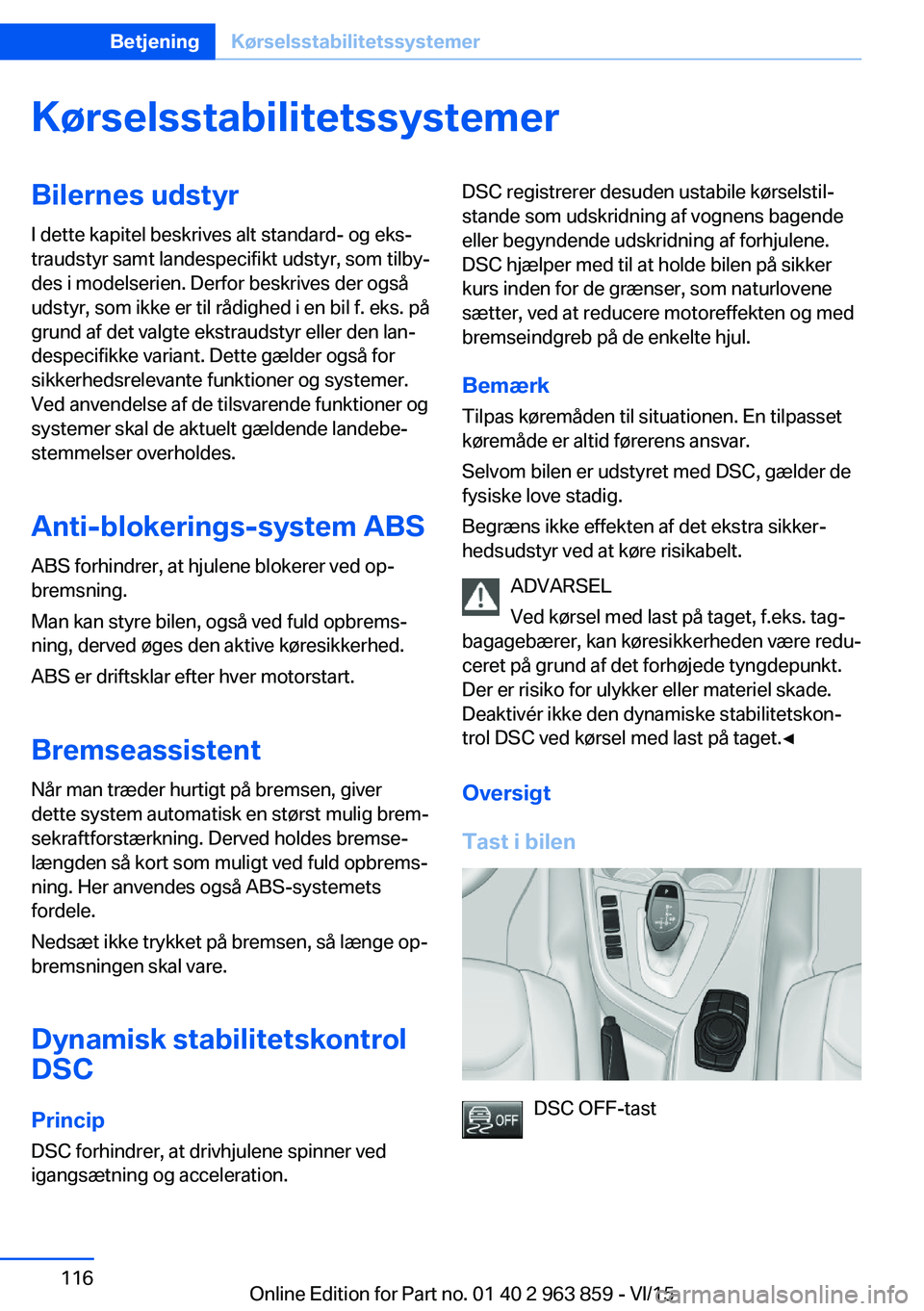 BMW 2 SERIES COUPE 2016 InstruktionsbØger (in Danish) KørselsstabilitetssystemerBilernes udstyrI dette kapitel beskrives alt standard- og eks‐
traudstyr samt landespecifikt udstyr, som tilby‐
des i modelserien. Derfor beskrives der også
udstyr, som BMW 2 SERIES COUPE 2016 InstruktionsbØger (in Danish) KørselsstabilitetssystemerBilernes udstyrI dette kapitel beskrives alt standard- og eks‐
traudstyr samt landespecifikt udstyr, som tilby‐
des i modelserien. Derfor beskrives der også
udstyr, som