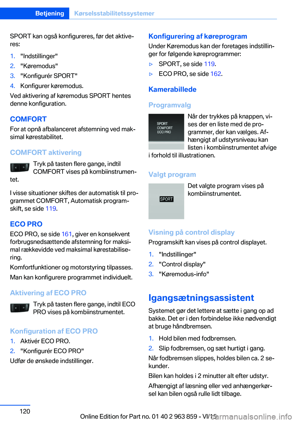 BMW 2 SERIES COUPE 2016  InstruktionsbØger (in Danish) SPORT kan også konfigureres, før det aktive‐
res:1."Indstillinger"2."Køremodus"3."Konfigurér SPORT"4.Konfigurer køremodus.
Ved aktivering af køremodus SPORT hentes
denn