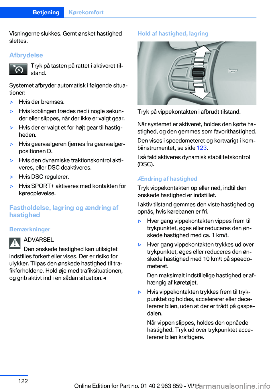 BMW 2 SERIES COUPE 2016  InstruktionsbØger (in Danish) Visningerne slukkes. Gemt ønsket hastighed
slettes.
Afbrydelse Tryk på tasten på rattet i aktiveret til‐
stand.
Systemet afbryder automatisk i følgende situa‐
tioner:▷Hvis der bremses.▷Hvi