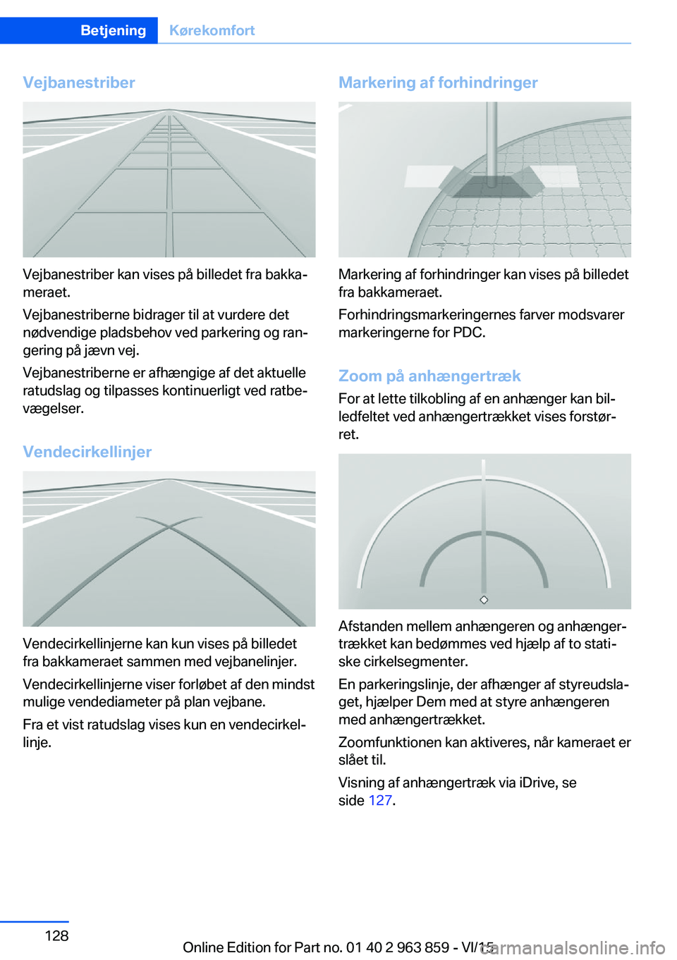BMW 2 SERIES COUPE 2016  InstruktionsbØger (in Danish) Vejbanestriber
Vejbanestriber kan vises på billedet fra bakka‐
meraet.
Vejbanestriberne bidrager til at vurdere det
nødvendige pladsbehov ved parkering og ran‐
gering på jævn vej.
Vejbanestrib