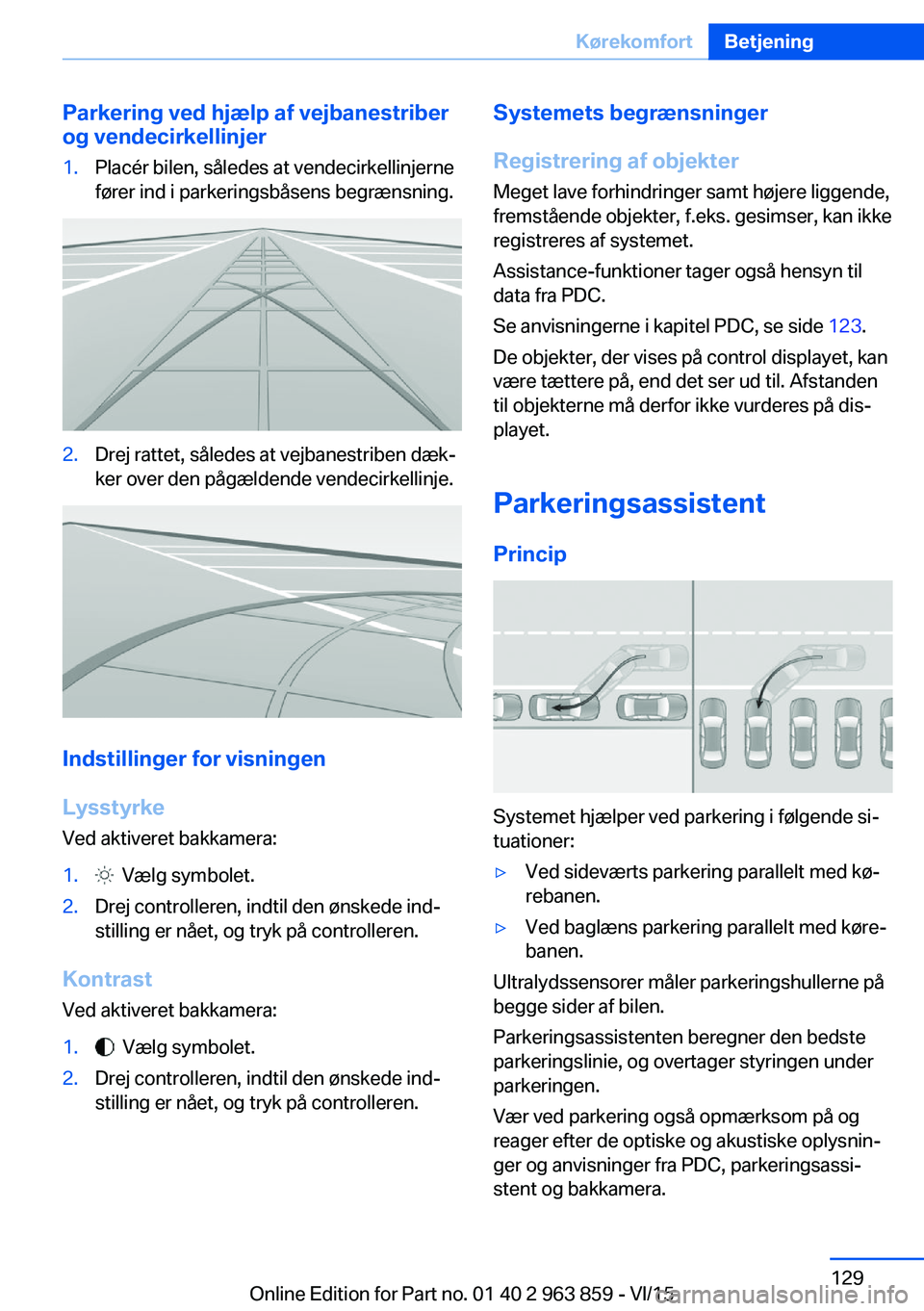 BMW 2 SERIES COUPE 2016  InstruktionsbØger (in Danish) Parkering ved hjælp af vejbanestriber
og vendecirkellinjer1.Placér bilen, således at vendecirkellinjerne
fører ind i parkeringsbåsens begrænsning.2.Drej rattet, således at vejbanestriben dæk