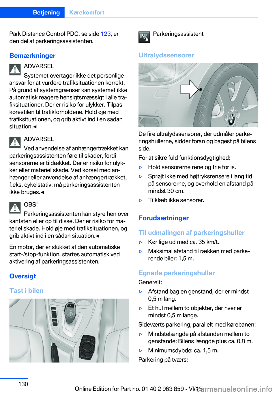BMW 2 SERIES COUPE 2016  InstruktionsbØger (in Danish) Park Distance Control PDC, se side 123, er
den del af parkeringsassistenten.
Bemærkninger ADVARSEL
Systemet overtager ikke det personlige
ansvar for at vurdere trafiksituationen korrekt.
På grund af