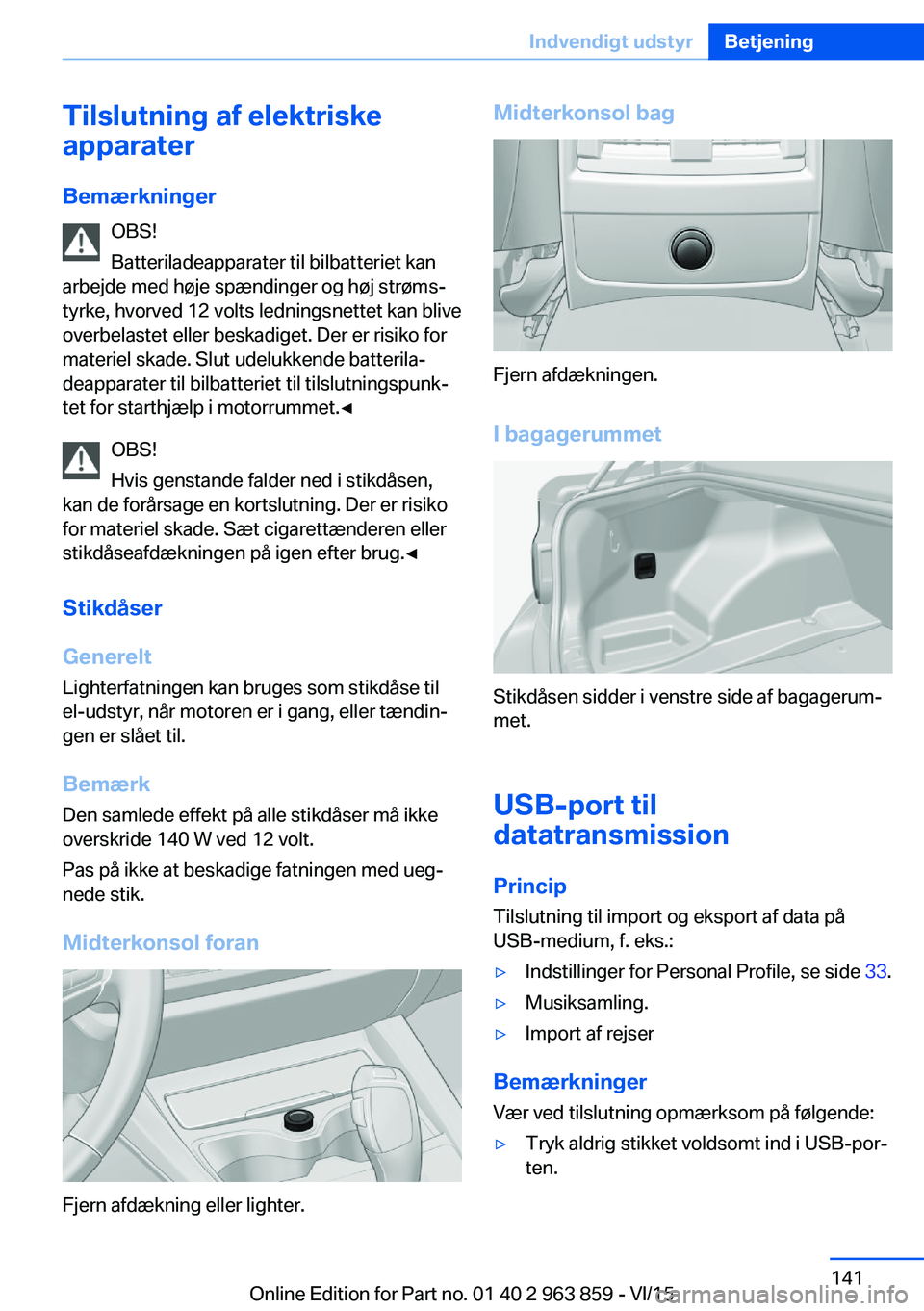 BMW 2 SERIES COUPE 2016 InstruktionsbØger (in Danish) Tilslutning af elektriske
apparater
Bemærkninger OBS!
Batteriladeapparater til bilbatteriet kan
arbejde med høje spændinger og høj strøms‐
tyrke, hvorved 12 volts ledningsnettet kan blive
overb BMW 2 SERIES COUPE 2016 InstruktionsbØger (in Danish) Tilslutning af elektriske
apparater
Bemærkninger OBS!
Batteriladeapparater til bilbatteriet kan
arbejde med høje spændinger og høj strøms‐
tyrke, hvorved 12 volts ledningsnettet kan blive
overb