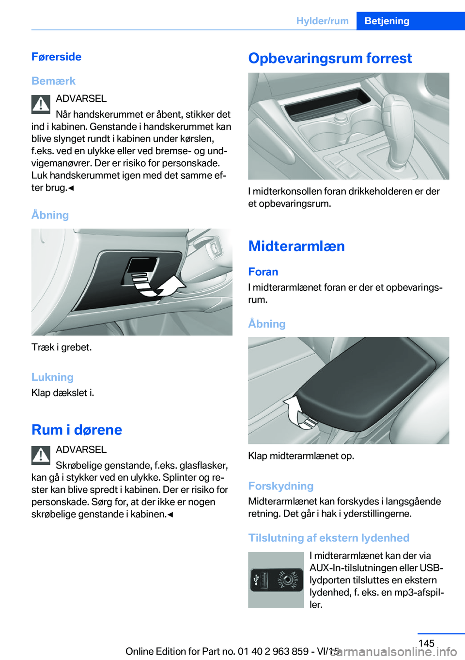 BMW 2 SERIES COUPE 2016 InstruktionsbØger (in Danish) Førerside
Bemærk ADVARSEL
Når handskerummet er åbent, stikker det
ind i kabinen. Genstande i handskerummet kan
blive slynget rundt i kabinen under kørslen,
f.eks. ved en ulykke eller ved bremse- BMW 2 SERIES COUPE 2016 InstruktionsbØger (in Danish) Førerside
Bemærk ADVARSEL
Når handskerummet er åbent, stikker det
ind i kabinen. Genstande i handskerummet kan
blive slynget rundt i kabinen under kørslen,
f.eks. ved en ulykke eller ved bremse-